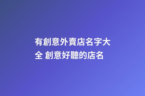 有創意外賣店名字大全 創意好聽的店名-第1張-店鋪起名-玄機派
